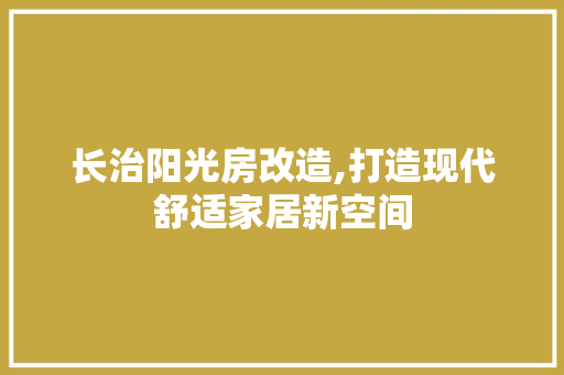 长治阳光房改造,打造现代舒适家居新空间