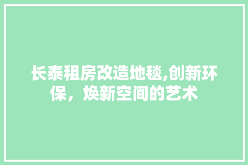长泰租房改造地毯,创新环保，焕新空间的艺术 厨房维修
