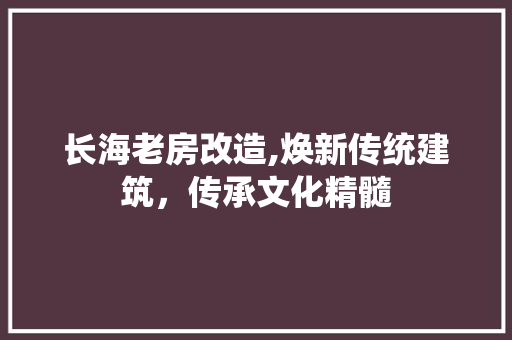 长海老房改造,焕新传统建筑，传承文化精髓