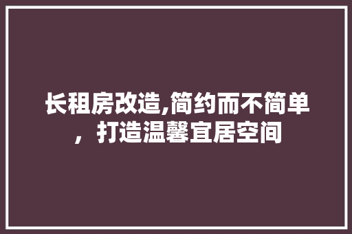 长租房改造,简约而不简单，打造温馨宜居空间