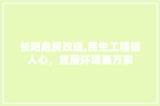 长阳危房改造,民生工程暖人心，宜居环境惠万家