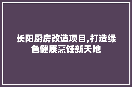 长阳厨房改造项目,打造绿色健康烹饪新天地