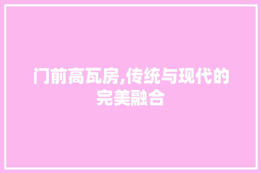 门前高瓦房,传统与现代的完美融合