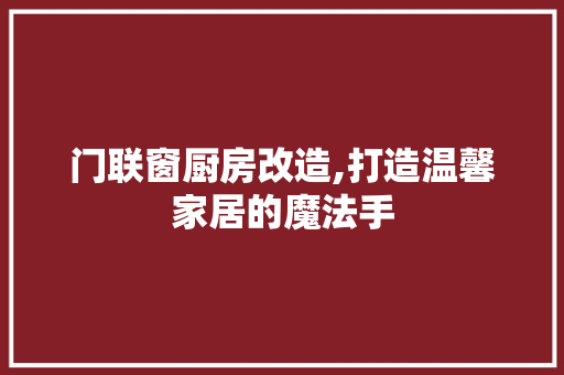 门联窗厨房改造,打造温馨家居的魔法手
