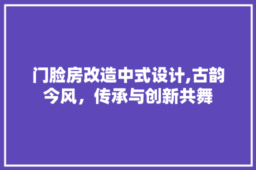 门脸房改造中式设计,古韵今风，传承与创新共舞
