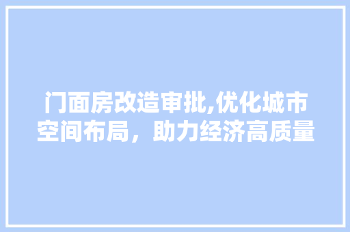 门面房改造审批,优化城市空间布局，助力经济高质量发展