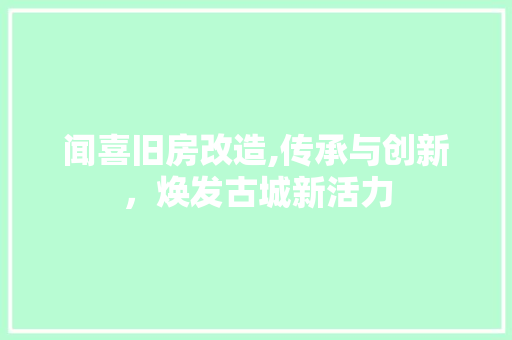 闻喜旧房改造,传承与创新，焕发古城新活力