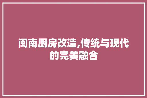 闽南厨房改造,传统与现代的完美融合