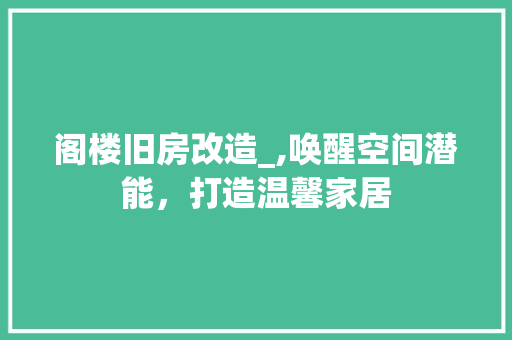 阁楼旧房改造_,唤醒空间潜能，打造温馨家居