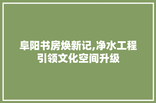 阜阳书房焕新记,净水工程引领文化空间升级
