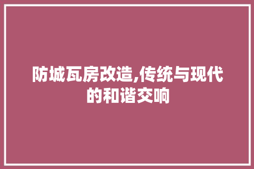 防城瓦房改造,传统与现代的和谐交响 居家维修