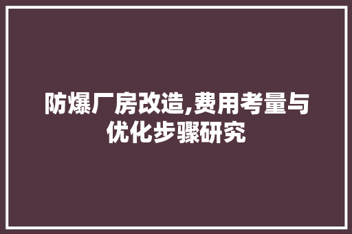防爆厂房改造,费用考量与优化步骤研究