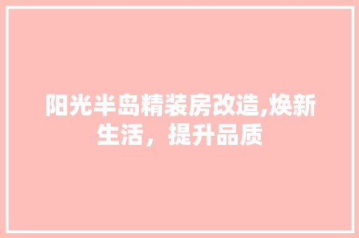 阳光半岛精装房改造,焕新生活，提升品质
