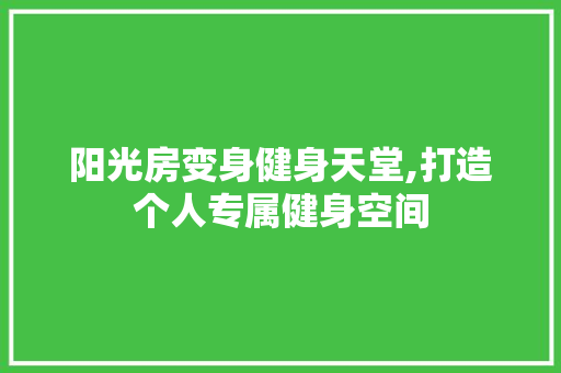 阳光房变身健身天堂,打造个人专属健身空间