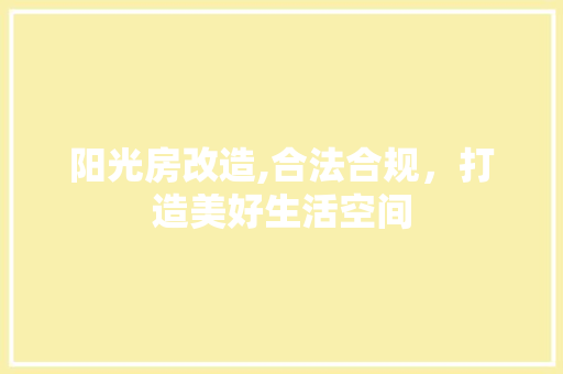 阳光房改造,合法合规，打造美好生活空间