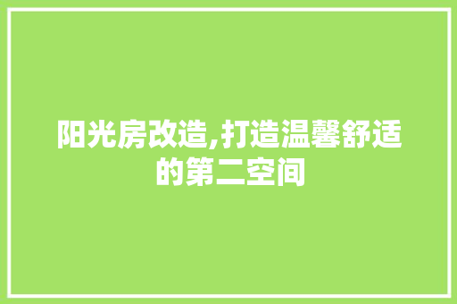 阳光房改造,打造温馨舒适的第二空间 户内维修