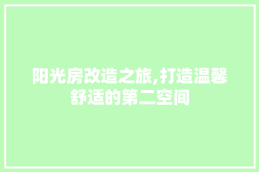 阳光房改造之旅,打造温馨舒适的第二空间