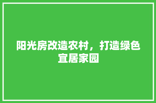 阳光房改造农村，打造绿色宜居家园