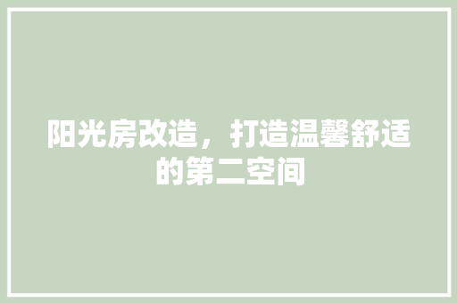 阳光房改造，打造温馨舒适的第二空间