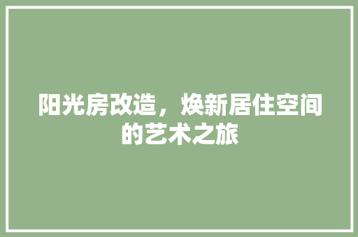阳光房改造，焕新居住空间的艺术之旅