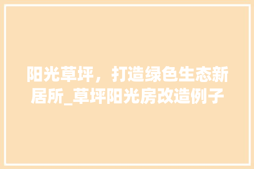 阳光草坪，打造绿色生态新居所_草坪阳光房改造例子介绍