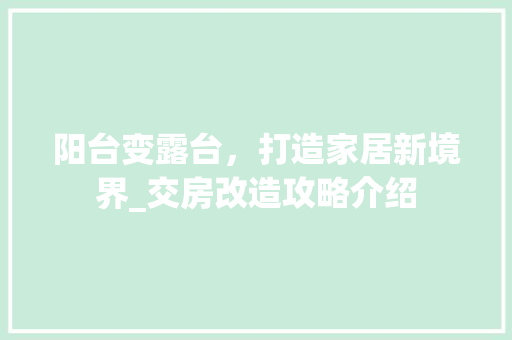 阳台变露台，打造家居新境界_交房改造攻略介绍