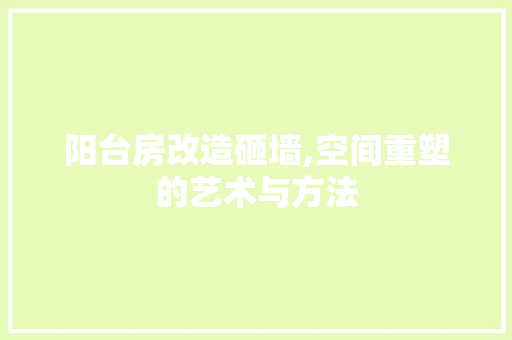 阳台房改造砸墙,空间重塑的艺术与方法