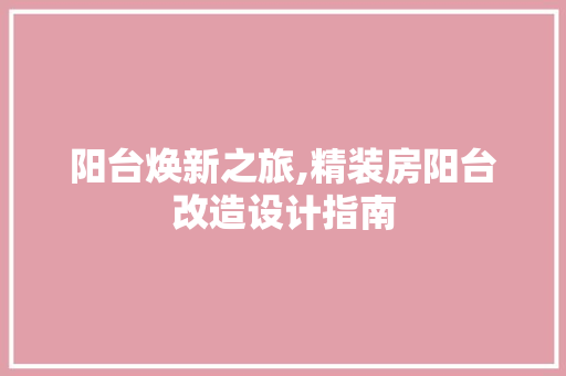 阳台焕新之旅,精装房阳台改造设计指南