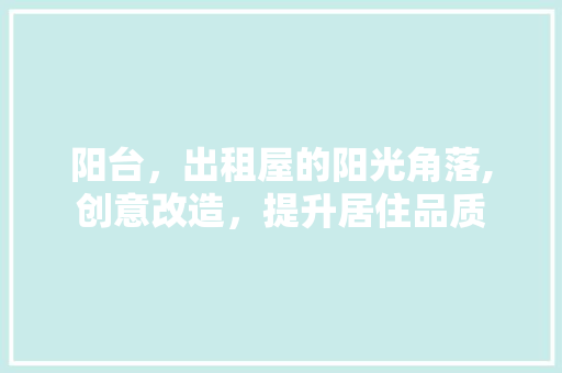 阳台，出租屋的阳光角落,创意改造，提升居住品质