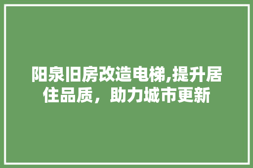 阳泉旧房改造电梯,提升居住品质，助力城市更新
