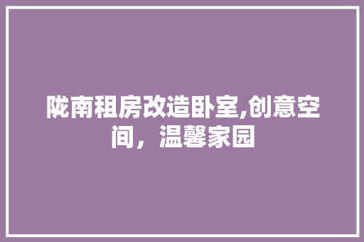 陇南租房改造卧室,创意空间，温馨家园