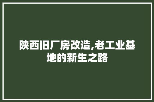 陕西旧厂房改造,老工业基地的新生之路