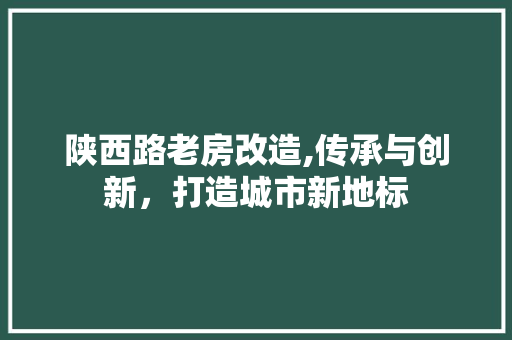 陕西路老房改造,传承与创新，打造城市新地标