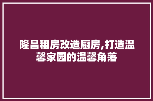隆昌租房改造厨房,打造温馨家园的温馨角落