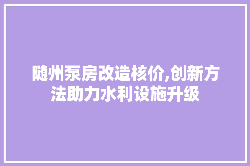 随州泵房改造核价,创新方法助力水利设施升级 户内维修