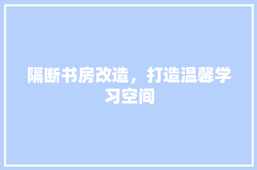 隔断书房改造，打造温馨学习空间