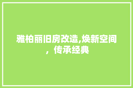 雅柏丽旧房改造,焕新空间，传承经典