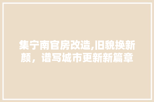 集宁南官房改造,旧貌换新颜，谱写城市更新新篇章