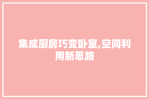 集成厨房巧变卧室,空间利用新思路