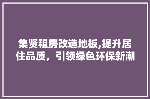 集贤租房改造地板,提升居住品质，引领绿色环保新潮流