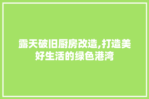 露天破旧厨房改造,打造美好生活的绿色港湾 家电维修