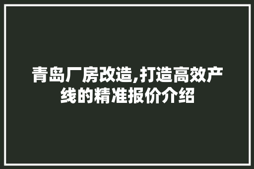 青岛厂房改造,打造高效产线的精准报价介绍