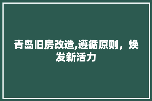 青岛旧房改造,遵循原则，焕发新活力