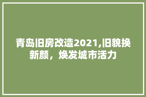 青岛旧房改造2021,旧貌换新颜，焕发城市活力