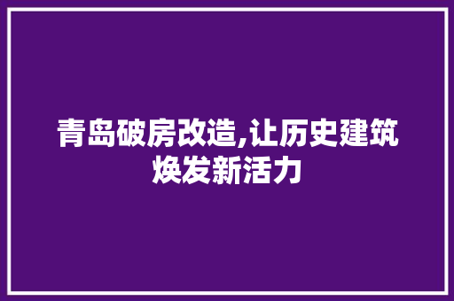 青岛破房改造,让历史建筑焕发新活力