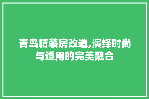 青岛精装房改造,演绎时尚与适用的完美融合