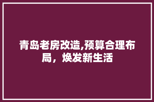 青岛老房改造,预算合理布局，焕发新生活