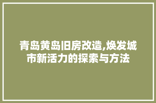 青岛黄岛旧房改造,焕发城市新活力的探索与方法