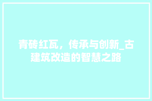 青砖红瓦，传承与创新_古建筑改造的智慧之路