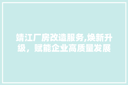 靖江厂房改造服务,焕新升级，赋能企业高质量发展